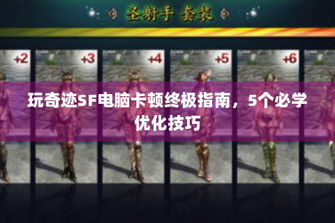 玩奇迹SF电脑卡顿终极指南，5个必学优化技巧