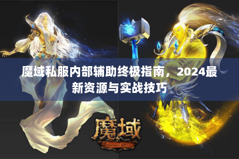 魔域私服内部辅助终极指南，2024最新资源与实战技巧