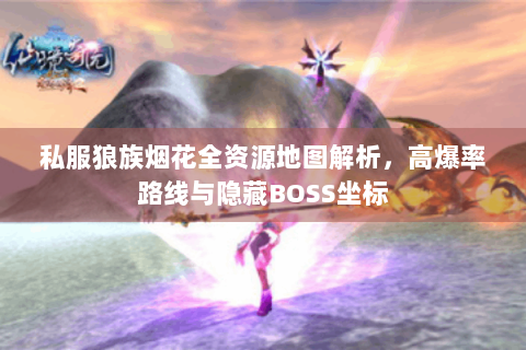 私服狼族烟花全资源地图解析，高爆率路线与隐藏BOSS坐标