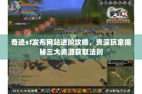 奇迹sf发布网站进阶攻略，资深玩家揭秘三大资源获取法则