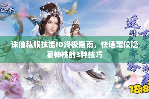 诛仙私服技能ID终极指南，快速定位隐藏神技的3种技巧