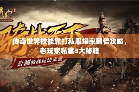 传奇世界技能靠打私服爆率翻倍攻略，老玩家私藏3大秘籍