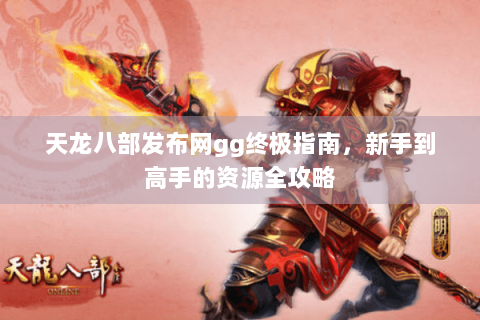 天龙八部发布网gg终极指南，新手到高手的资源全攻略