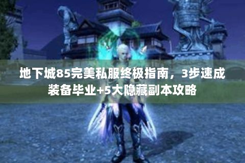 地下城85完美私服终极指南，3步速成装备毕业+5大隐藏副本攻略