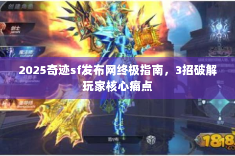 2025奇迹sf发布网终极指南，3招破解玩家核心痛点