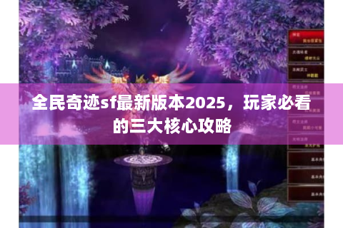全民奇迹sf最新版本2025，玩家必看的三大核心攻略