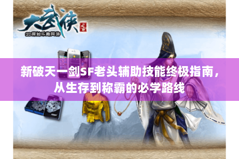 新破天一剑SF老头辅助技能终极指南，从生存到称霸的必学路线