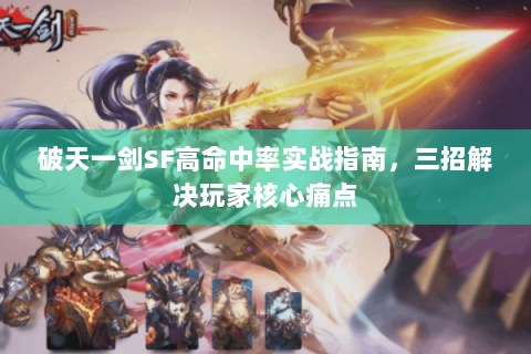 破天一剑SF高命中率实战指南，三招解决玩家核心痛点