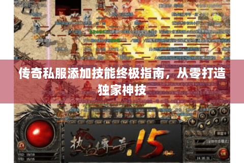 传奇私服添加技能终极指南，从零打造独家神技