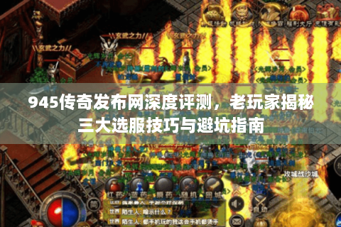 945传奇发布网深度评测，老玩家揭秘三大选服技巧与避坑指南