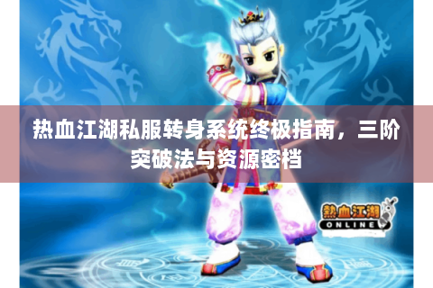 热血江湖私服转身系统终极指南，三阶突破法与资源密档