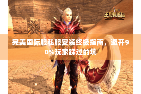 完美国际服私服安装终极指南，避开90%玩家踩过的坑