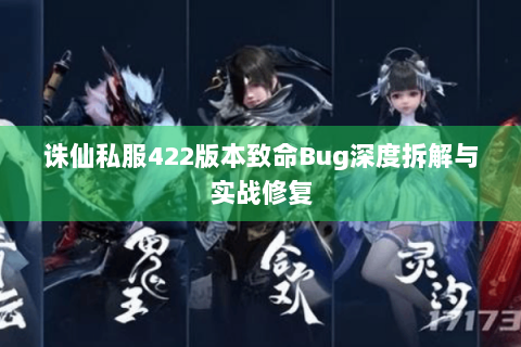 诛仙私服422版本致命Bug深度拆解与实战修复