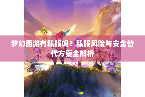 梦幻西游有私服吗？私服风险与安全替代方案全解析
