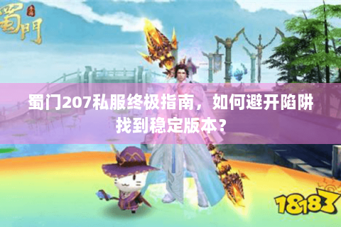 蜀门207私服终极指南，如何避开陷阱找到稳定版本？