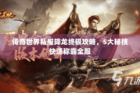 传奇世界私服降龙终极攻略，5大秘技快速称霸全服