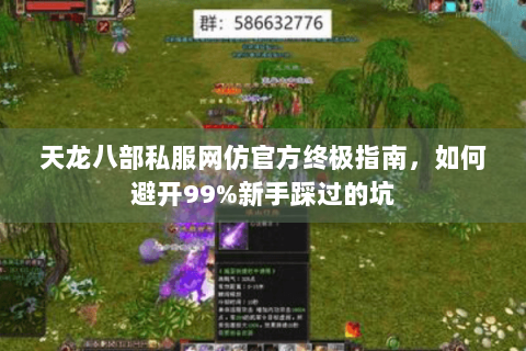 天龙八部私服网仿官方终极指南，如何避开99%新手踩过的坑