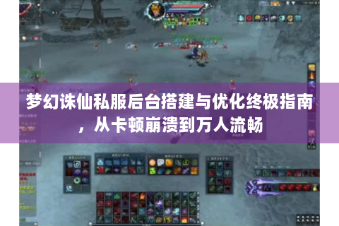 梦幻诛仙私服后台搭建与优化终极指南，从卡顿崩溃到万人流畅