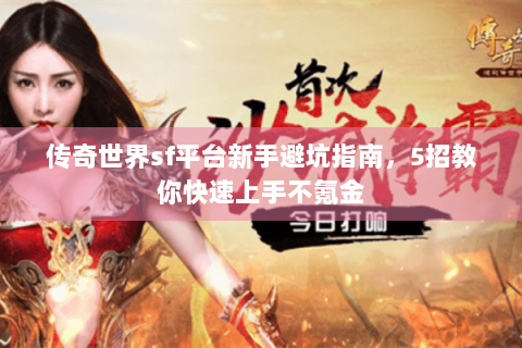 传奇世界sf平台新手避坑指南，5招教你快速上手不氪金