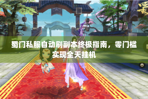 蜀门私服自动刷副本终极指南，零门槛实现全天挂机