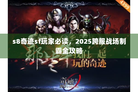 s8奇迹sf玩家必读，2025跨服战场制霸全攻略