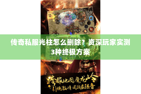 传奇私服光柱怎么删除？资深玩家实测3种终极方案