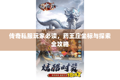 传奇私服玩家必读，药王庄坐标与探索全攻略