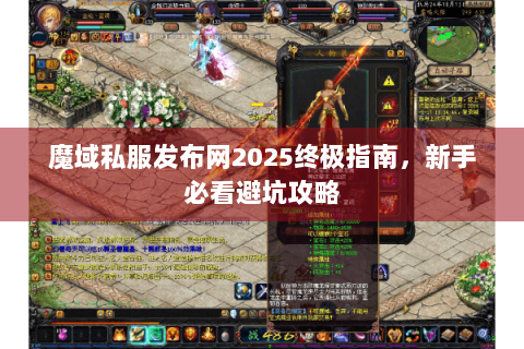 魔域私服发布网2025终极指南，新手必看避坑攻略