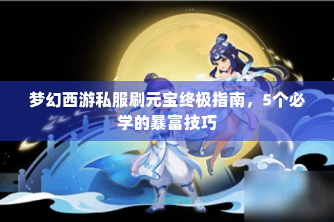 梦幻西游私服刷元宝终极指南，5个必学的暴富技巧