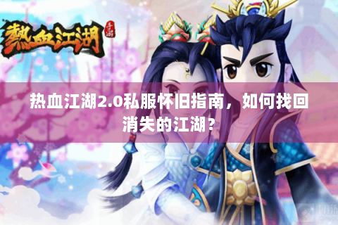 热血江湖2.0私服怀旧指南，如何找回消失的江湖？