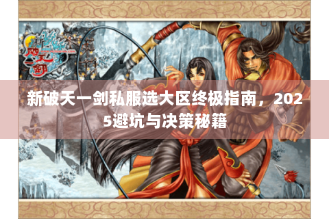 新破天一剑私服选大区终极指南，2025避坑与决策秘籍