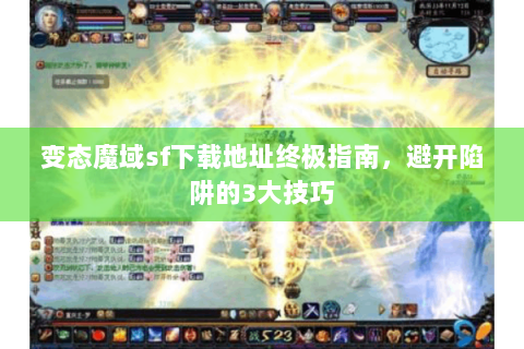 变态魔域sf下载地址终极指南，避开陷阱的3大技巧