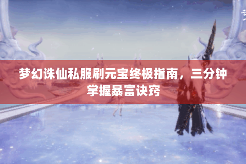 梦幻诛仙私服刷元宝终极指南，三分钟掌握暴富诀窍