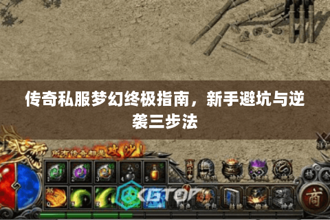 传奇私服梦幻终极指南，新手避坑与逆袭三步法