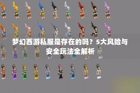 梦幻西游私服是存在的吗？5大风险与安全玩法全解析