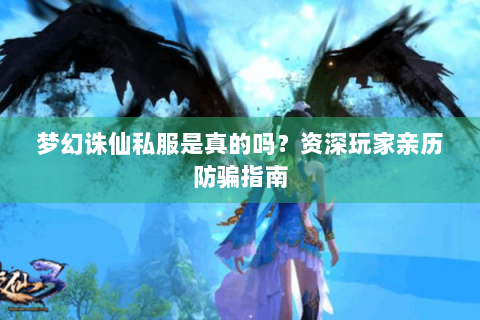 梦幻诛仙私服是真的吗？资深玩家亲历防骗指南