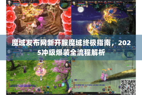 魔域发布网新开服魔域终极指南，2025冲级爆装全流程解析