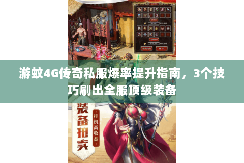 游蚊4G传奇私服爆率提升指南，3个技巧刷出全服顶级装备
