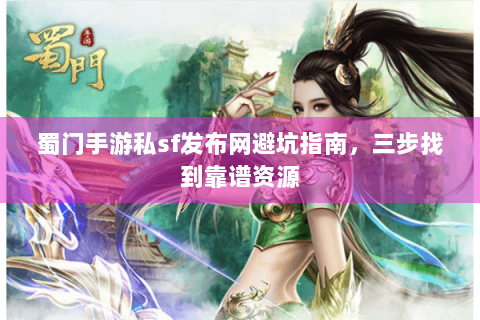 蜀门手游私sf发布网避坑指南，三步找到靠谱资源
