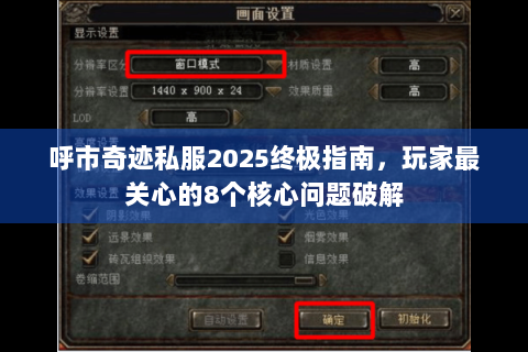 呼市奇迹私服2025终极指南，玩家最关心的8个核心问题破解