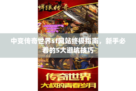 中变传奇世界sf网站终极指南，新手必看的5大避坑技巧