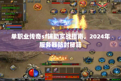 单职业传奇sf辅助实战指南，2024年服务器防封秘籍
