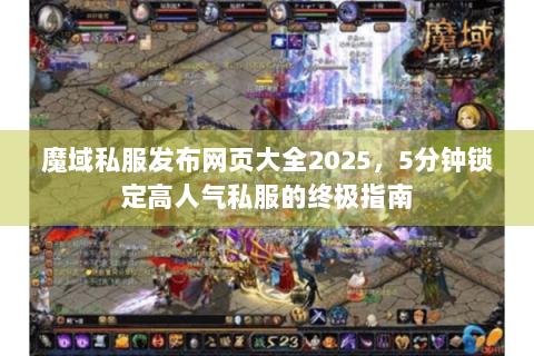 魔域私服发布网页大全2025，5分钟锁定高人气私服的终极指南