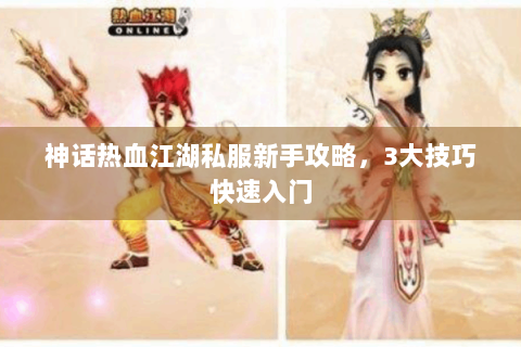神话热血江湖私服新手攻略，3大技巧快速入门