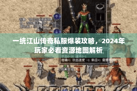 一统江山传奇私服爆装攻略，2024年玩家必看资源地图解析