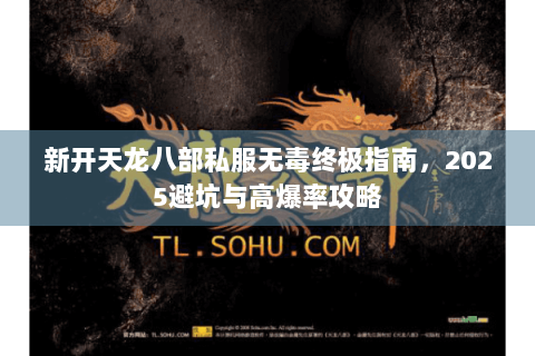 新开天龙八部私服无毒终极指南，2025避坑与高爆率攻略