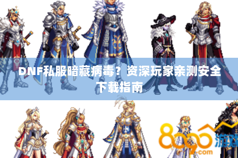 DNF私服暗藏病毒？资深玩家亲测安全下载指南