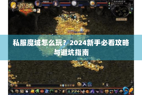 私服魔域怎么玩？2024新手必看攻略与避坑指南