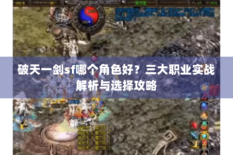 破天一剑sf哪个角色好？三大职业实战解析与选择攻略