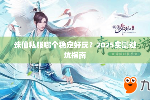 诛仙私服哪个稳定好玩？2025实测避坑指南